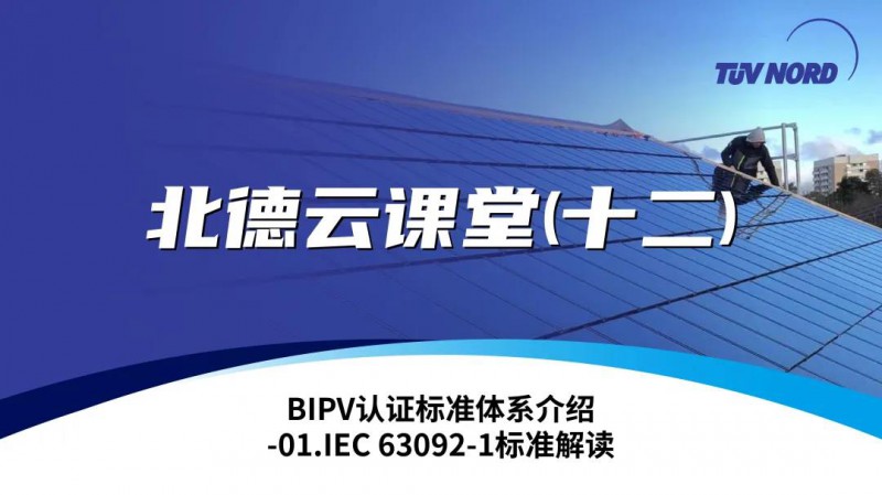 TüV北德云課堂（十二）BIPV認證標(biāo)準體系介紹-01.IEC 63092-1標(biāo)準解讀
