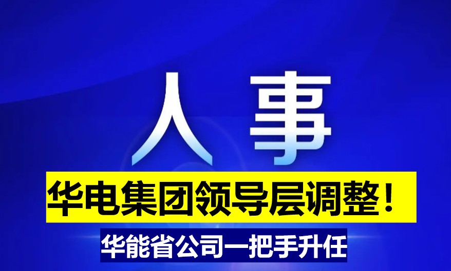 華電集團(tuán)領(lǐng)導(dǎo)層調(diào)整！華能省公司一把手升任