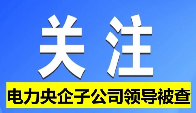 電力央企子公司領(lǐng)導被查