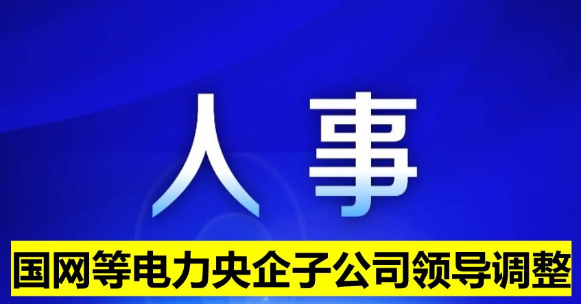 國網(wǎng)等電力央企子公司領(lǐng)導(dǎo)調(diào)整