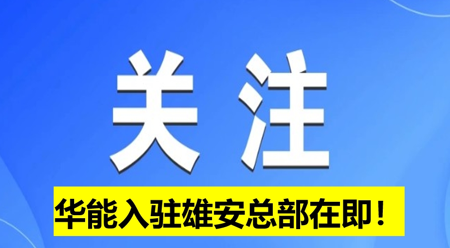 華能入駐雄安總部在即！