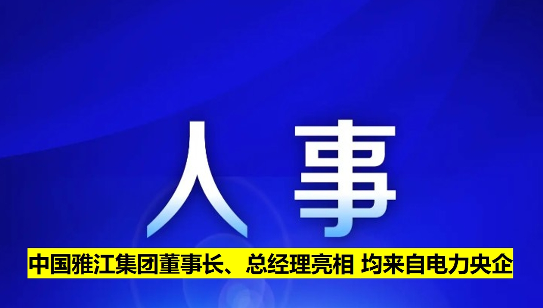 中國雅江集團董事長、總經(jīng)理亮相 均來自電力央企