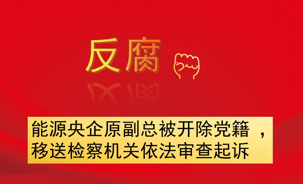 能源央企原副總被開除黨籍 ，移送檢察機(jī)關(guān)依法審查起訴