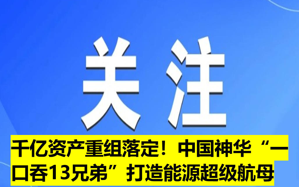 千億資產(chǎn)重組落定！中國(guó)神華“一口吞13兄弟”打造能源超級(jí)航母