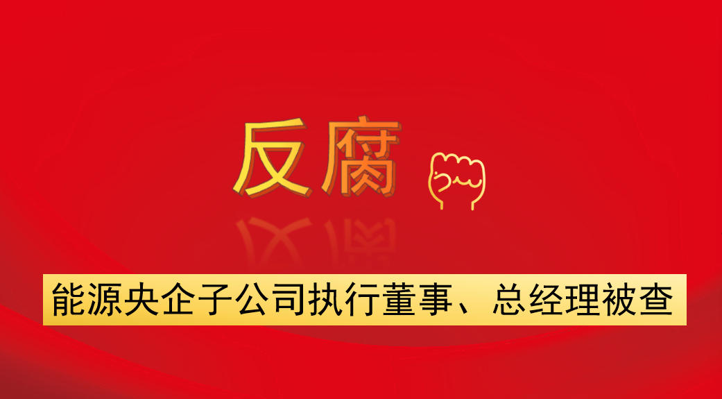 能源央企子公司執(zhí)行董事、總經(jīng)理被查
