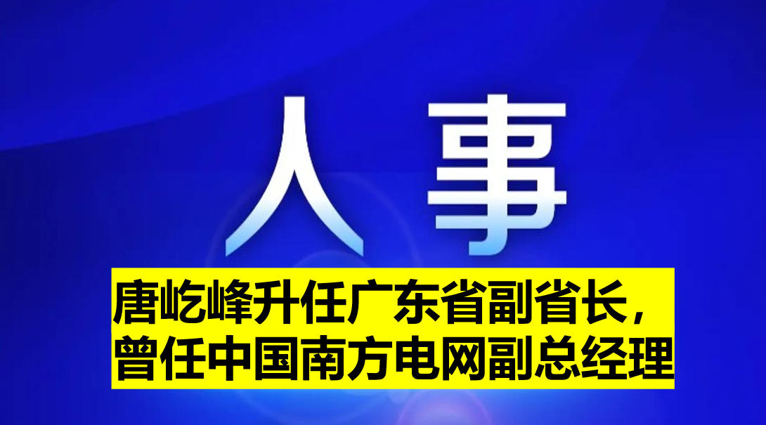 唐屹峰升任廣東省副省長，曾任中國南方電網(wǎng)副總經(jīng)理