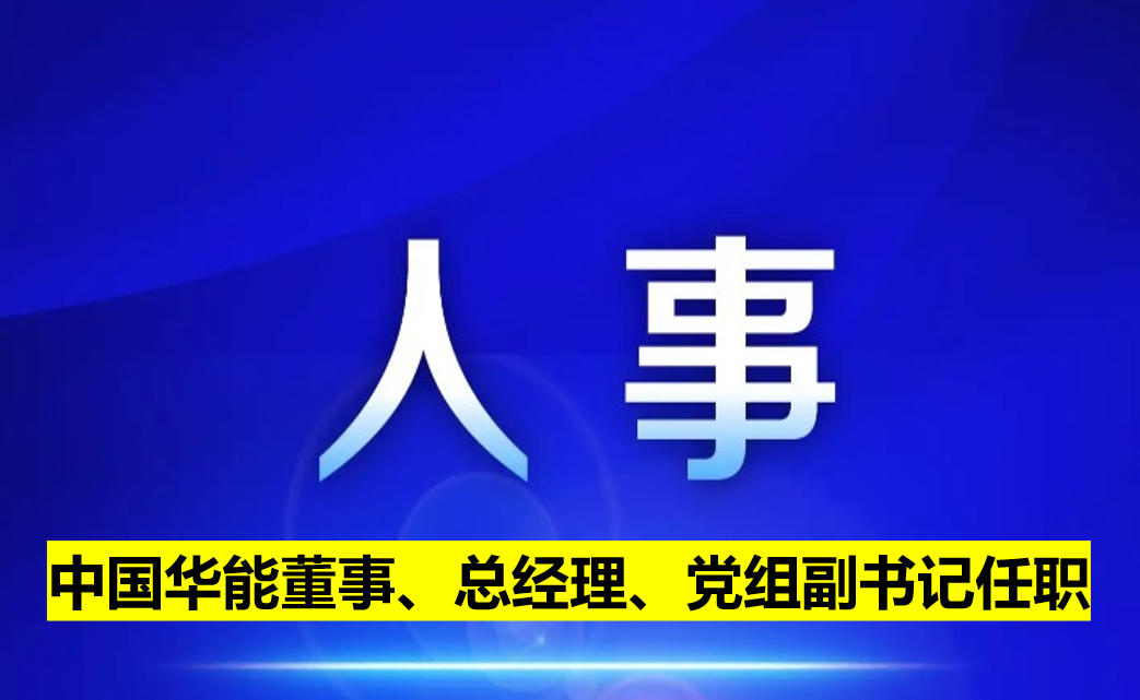 中國華能董事、總經(jīng)理、黨組副書記任職